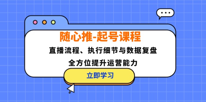 随心推-起号课程：直播流程、执行细节与数据复盘，全方位提升运营能力-有道资源网