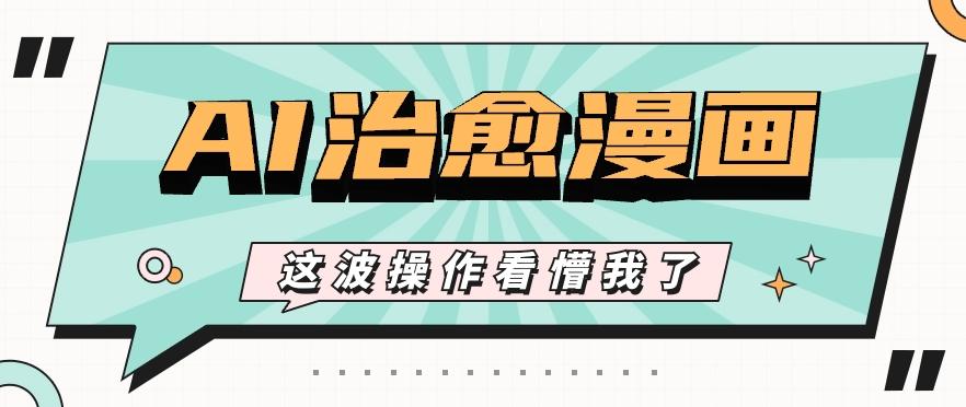 AI国风治愈漫画文案玩法，条条都是爆款，1个作品收益500+【视频+软件】-有道资源网