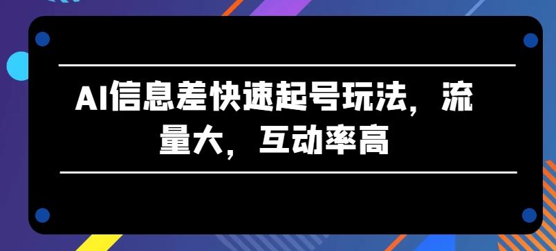 AI信息差快速起号玩法，流量大，互动率高【揭秘】-有道资源网