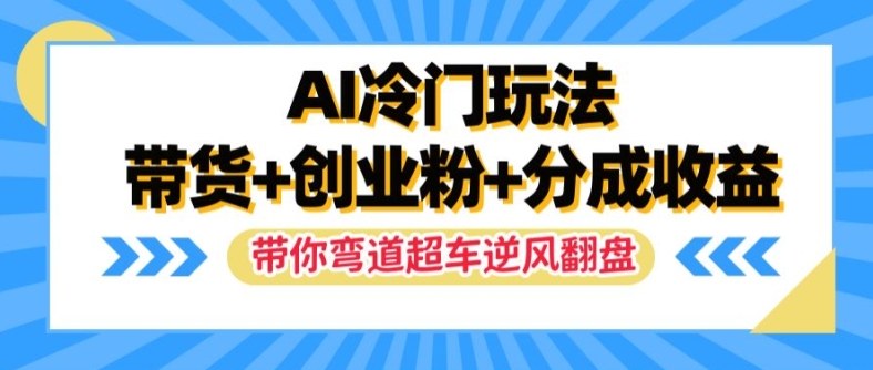 AI冷门玩法，带货+创业粉+分成收益，带你弯道超车，实现逆风翻盘【揭秘】-有道资源网