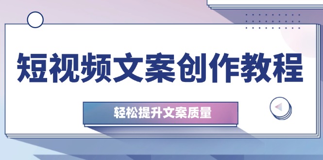 短视频文案创作教程：从钉子思维到实操结构整改，轻松提升文案质量-有道资源网