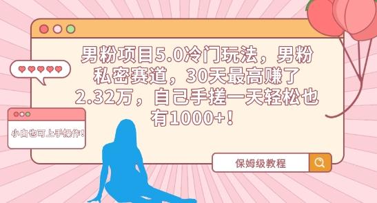 男粉项目5.0冷门玩法，男粉私密赛道，30天最高赚了2.32万，自己手搓一天轻松也有1000+【揭秘】-有道资源网