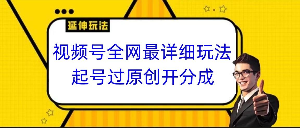 视频号全网最详细玩法，起号过原创开分成，小白跟着视频一步一步去操作-有道资源网