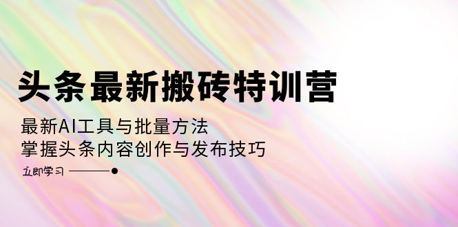 头条最新搬砖特训营：最新AI工具与批量方法，掌握头条内容创作与发布技巧-有道资源网