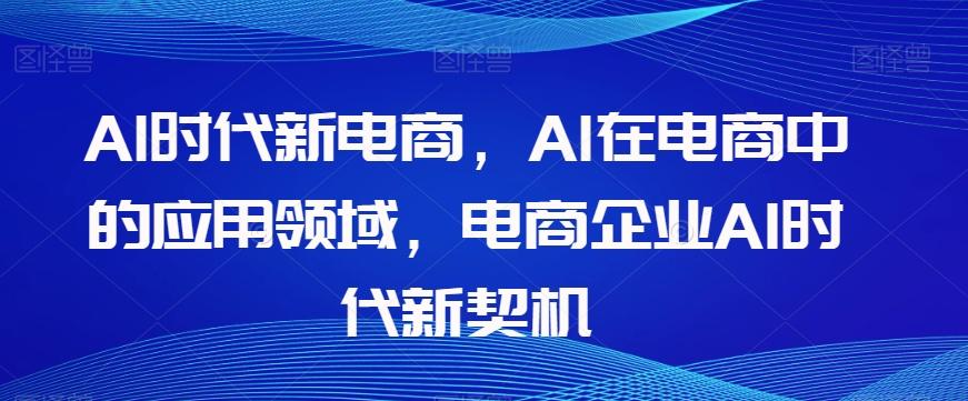 Al时代新电商，Al在电商中的应用领域，电商企业AI时代新契机-有道资源网