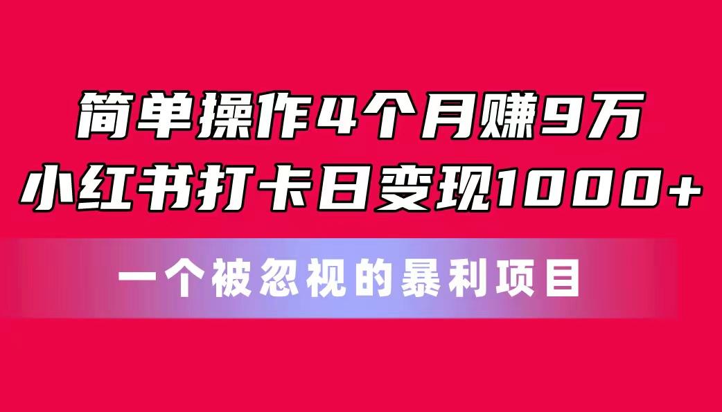 简单操作4个月赚9万！小红书打卡日变现1000+！一个被忽视的暴力项目-有道资源网