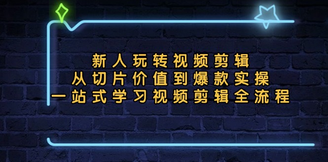 新人玩转视频剪辑：从切片价值到爆款实操，一站式学习视频剪辑全流程-有道资源网