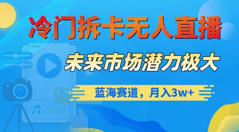 冷门拆卡无人直播，未来市场潜力极大，蓝海赛道，月入3w+【揭秘】-有道资源网