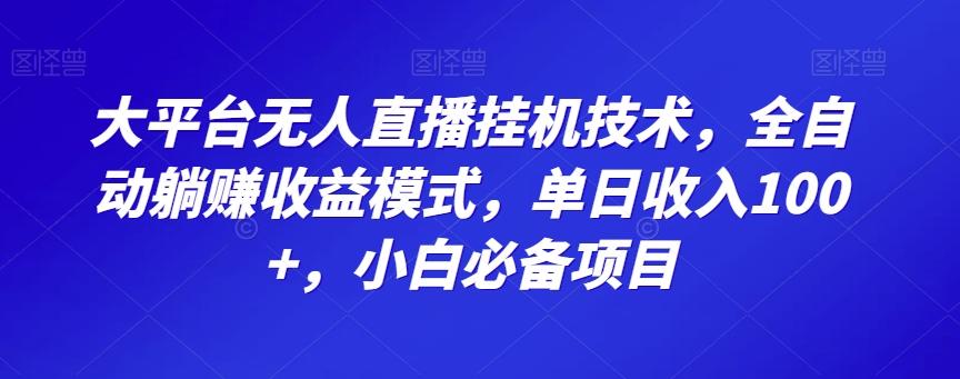 大平台无人直播挂机技术，全自动躺赚收益模式，单日收入100+，小白必备项目-有道资源网