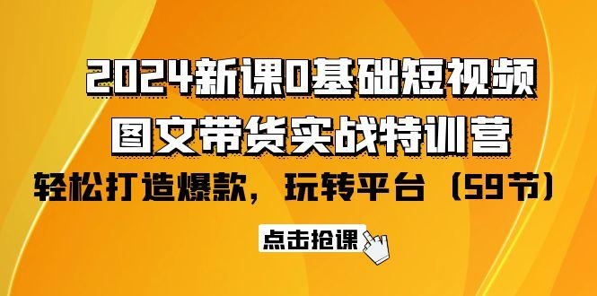 (9911期)2024新课0基础短视频+图文带货实战特训营：玩转平台，轻松打造爆款(59节)-有道资源网