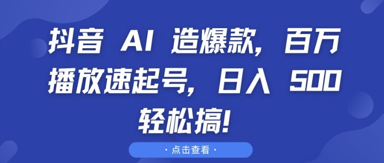 抖音 AI 造爆款，百万播放速起号，日入5张 轻松搞【揭秘】-有道资源网