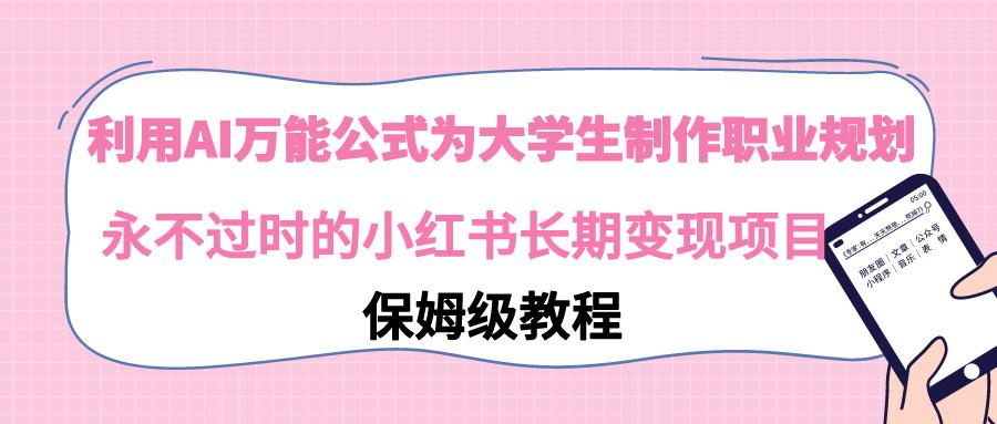 利用AI万能公式为大学生制作职业规划，永不过时的小红书长期变现项目-有道资源网