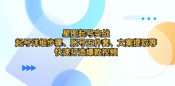 星图起号实战：起号详细步骤、账号五件套、文案提取等，快速打造爆款视频-有道资源网