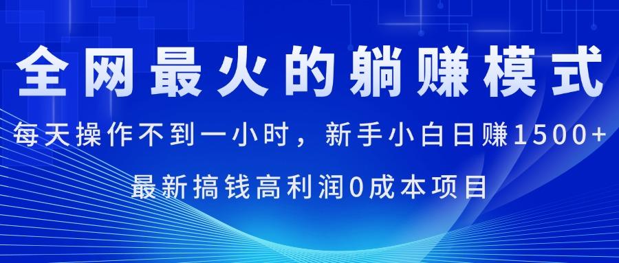 全网最火的躺赚模式，每天操作不到一小时，新手小白日赚1500+，最新搞…-有道资源网