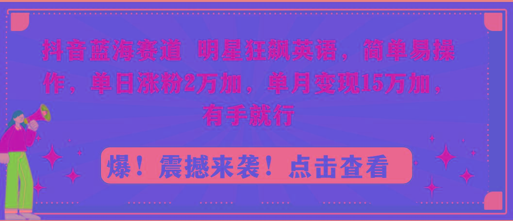 抖音蓝海赛道，明星狂飙英语，简单易操作，单日涨粉2万加，单月变现15万…-有道资源网