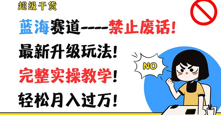 超级干货！蓝海赛道-禁止废话！最新升级玩法！完整实操教学！轻松月入过万！-有道资源网