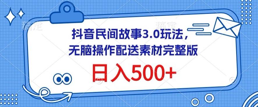 抖音民间故事3.0玩法，无脑操作，日入500+配送素材完整版【揭秘】-有道资源网