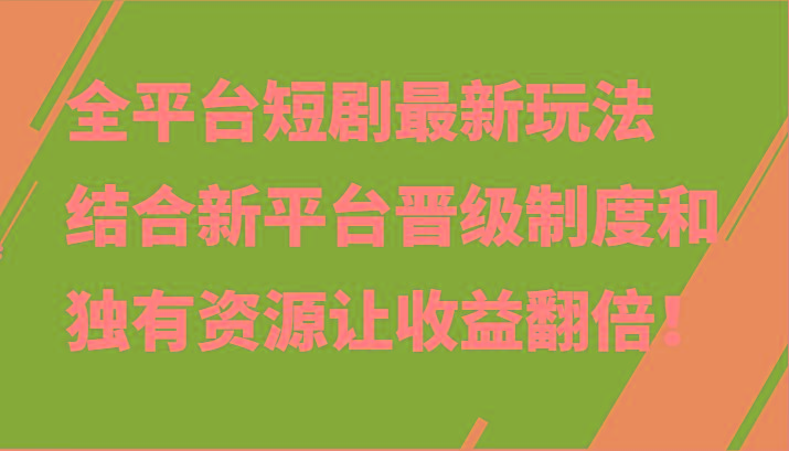 全平台短剧最新玩法，结合新平台晋级制度和独有资源让收益翻倍！-有道资源网