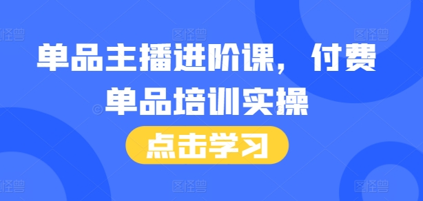 单品主播进阶课，付费单品培训实操，46节完整+话术本-有道资源网