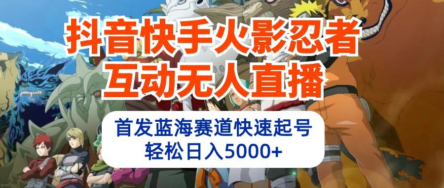 (10026期)抖音快手火影忍者互动无人直播 蓝海赛道快速起号 日入5000+教程+软件+素材-有道资源网