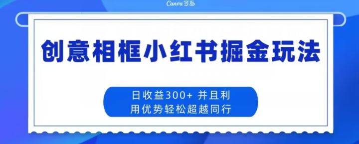 创意相框小红书掘金玩法日收益300+-有道资源网