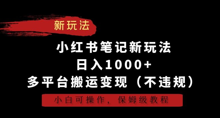 小红书笔记新玩法，日入1000+，多平台搬运变现(不违规)，小白可操作，保姆级教程【揭秘】-有道资源网