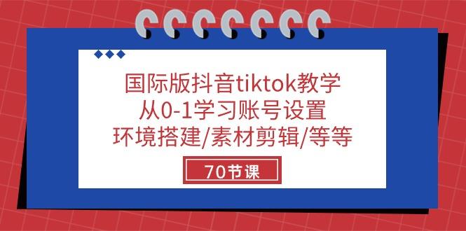 国际版抖音tiktok教学：从0-1学习账号设置/环境搭建/素材剪辑/等等/70节-有道资源网