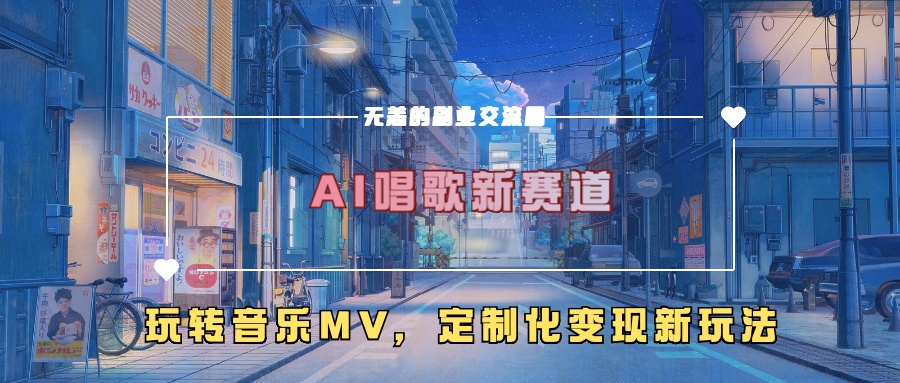 AI唱歌新赛道，玩转音乐mv，定制化变现新玩法-有道资源网