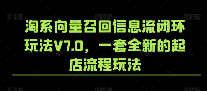 淘系向量召回信息流闭环玩法V7.0，一套全新的起店流程玩法-有道资源网