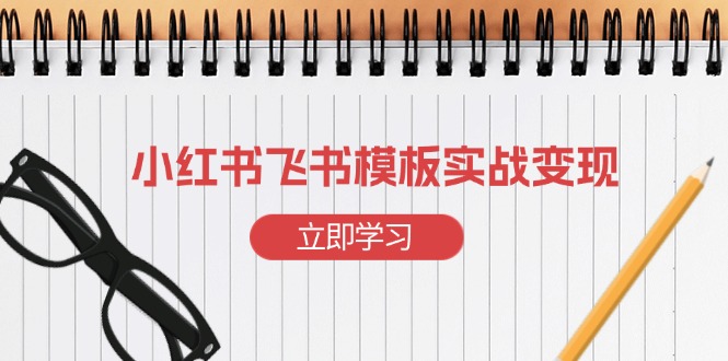 小红书飞书 模板实战变现：小红书快速起号，搭建一个赚钱的飞书模板-有道资源网