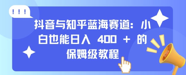 抖音与知乎蓝海赛道：小白也能日入 4张 的保姆级教程-有道资源网