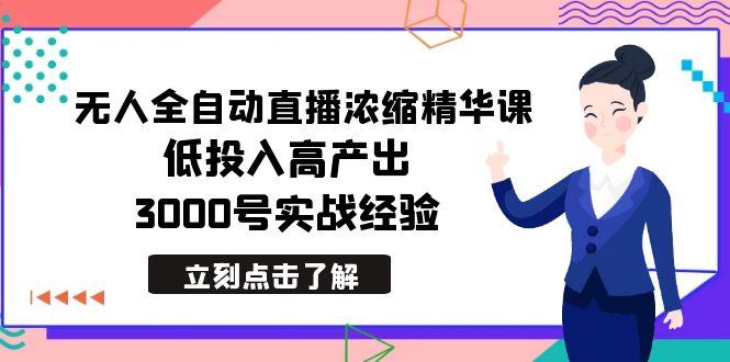 最新无人全自动直播浓缩精华课，低投入高产出，3000号实战经验-有道资源网