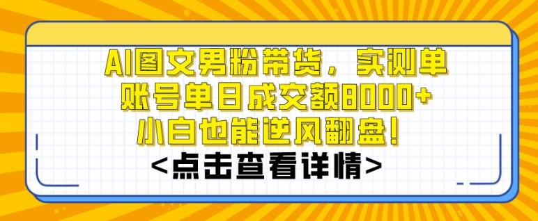 AI图文男粉带货，实测单账号单天成交额8000+，最关键是操作简单，小白看了也能上手【揭秘】-有道资源网