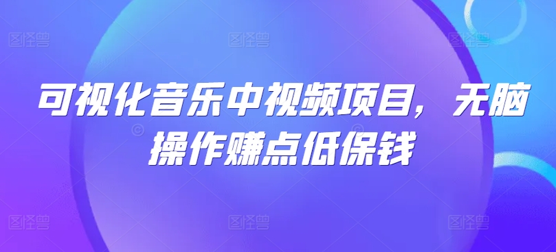 可视化音乐中视频项目，无脑操作赚点低保钱-有道资源网