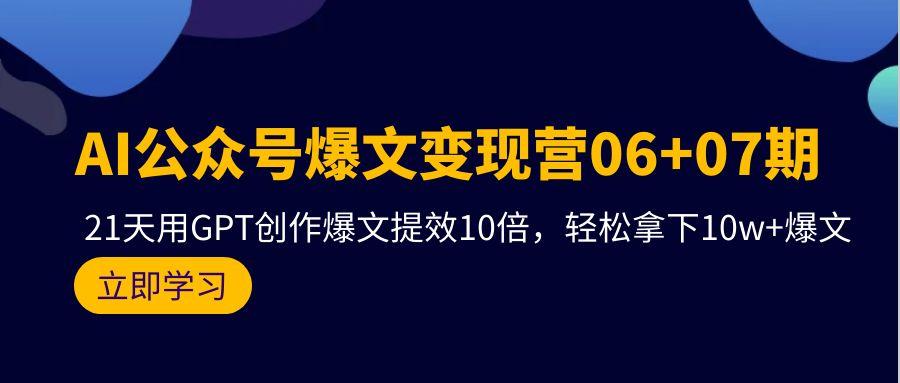 (9839期)AI公众号爆文变现营06+07期，21天用GPT创作爆文提效10倍，轻松拿下10w+爆文-有道资源网