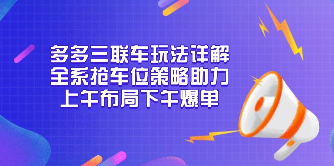 多多三联车玩法详解，全系抢车位策略助力，上午布局下午爆单-有道资源网