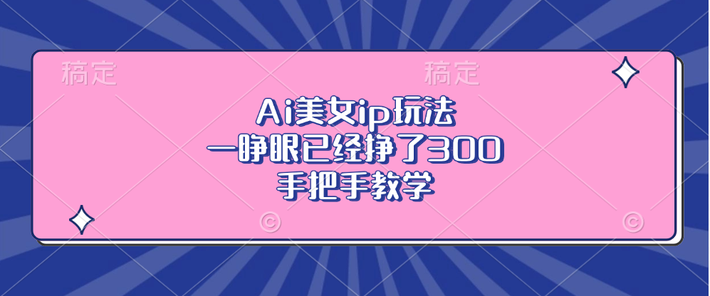 Ai美女ip玩法，一睁眼已经挣了300，手把手教学-有道资源网