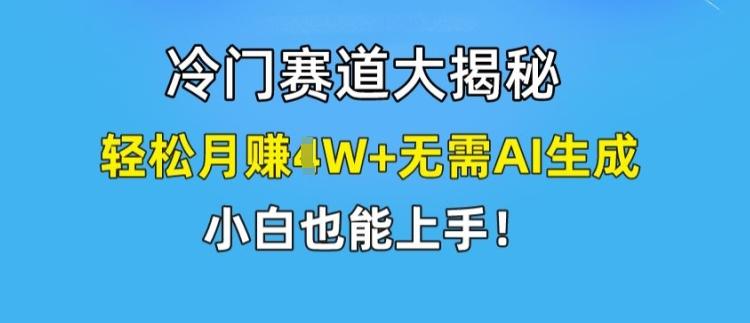 冷门赛道大揭秘，轻松月赚1W+无需AI生成，小白也能上手【揭秘】-有道资源网