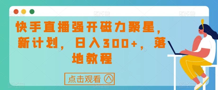 快手直播强开磁力聚星，新计划，日入300+，落地教程-有道资源网