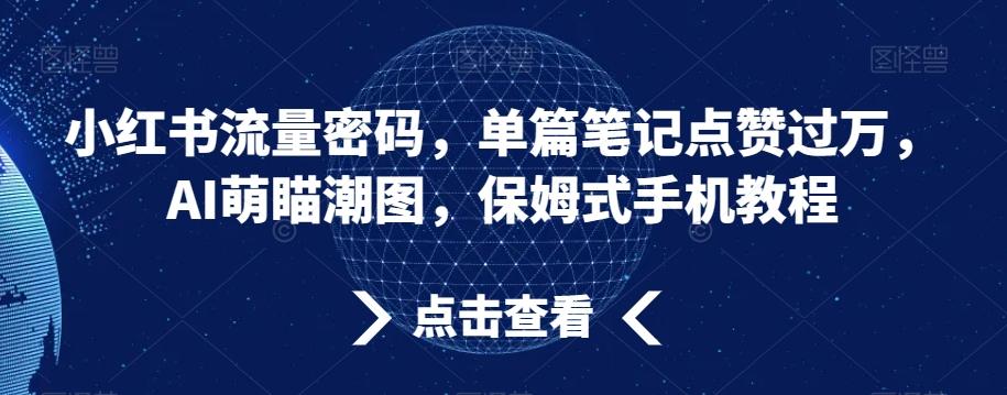 小红书流量密码，单篇笔记点赞过万，AI萌瞄潮图，保姆式手机教程【揭秘】-有道资源网