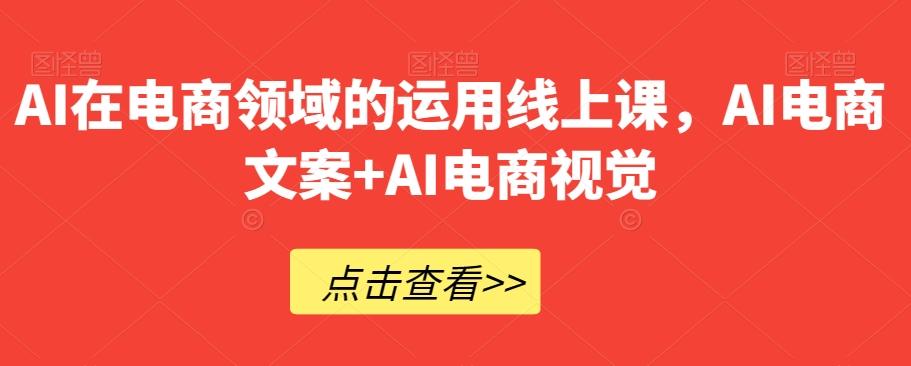 AI在电商领域的运用线上课，​AI电商文案+AI电商视觉-有道资源网