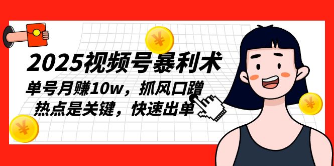 2025视频号暴利术，单号月赚10w，抓风口蹭热点是关键，快速出单-有道资源网