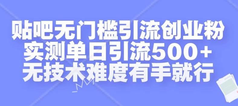 贴吧无门槛引流创业粉，实测单日引流500+，无技术难度有手就行【揭秘】-有道资源网