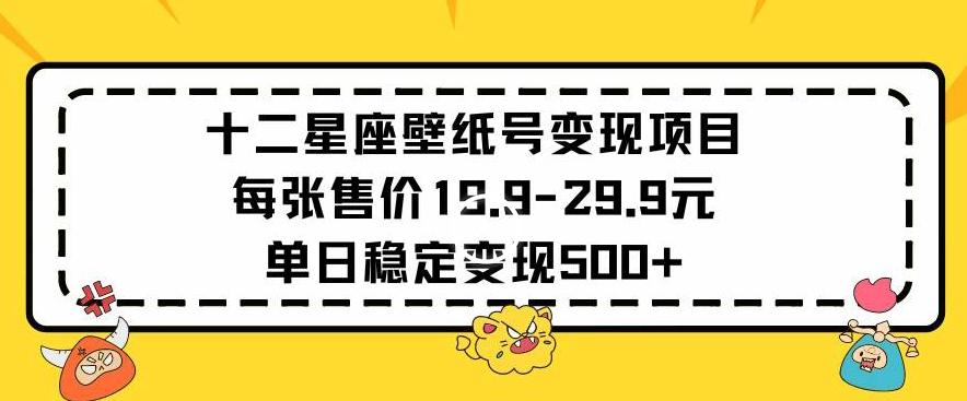 十二星座壁纸号变现项目每张售价19元单日稳定变现500+以上【揭秘】-有道资源网