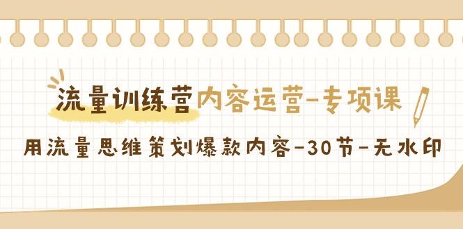 流量训练营之内容运营-专项课，用流量思维策划爆款内容-30节-无水印-有道资源网