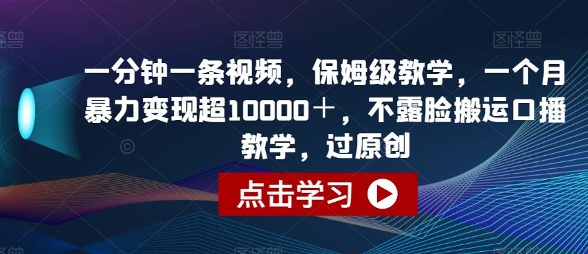 一分钟一条视频，保姆级教学，一个月暴力变现超10000＋，不露脸搬运口播教学，过原创-有道资源网