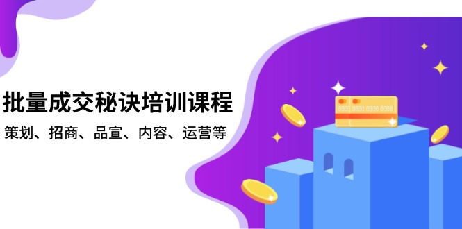 批量成交秘诀培训课程，策划、招商、品宣、内容、运营等-有道资源网