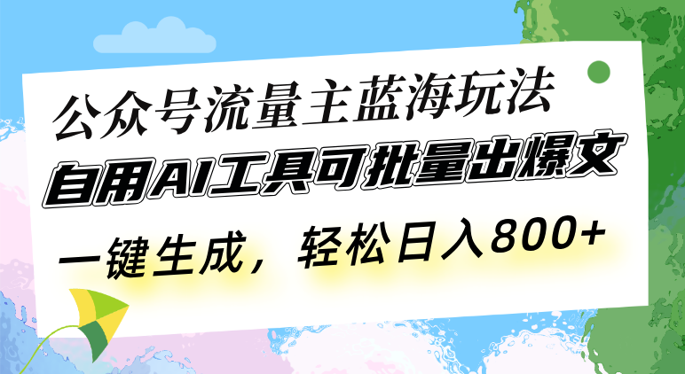 公众号流量主蓝海玩法 自用AI工具可批量出爆文，一键生成，轻松日入800-有道资源网