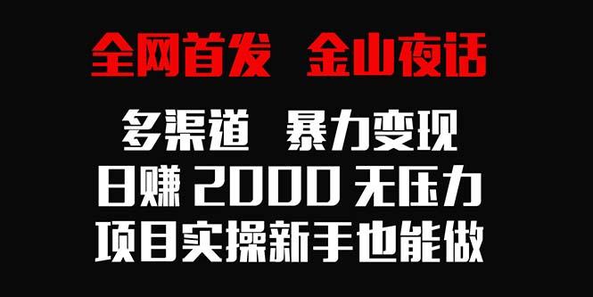 全网首发，金山夜话多渠道暴力变现，日赚2000无压力，项目实操新手也能做-有道资源网