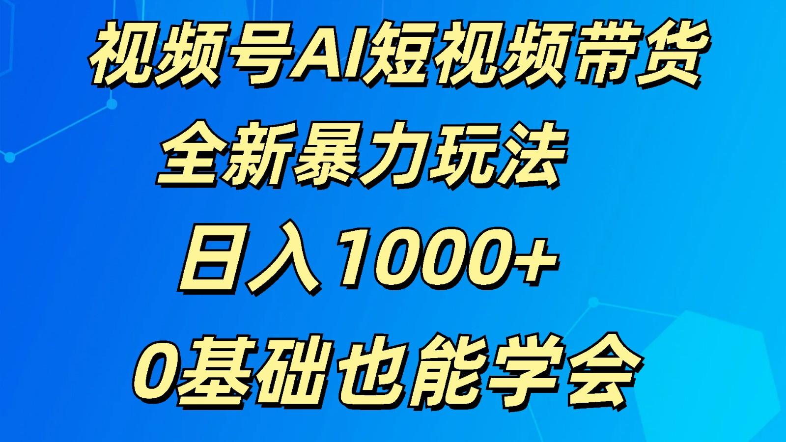 视频号AI短视频带货掘金计划全新暴力玩法 日入1000+ 0基础也能学会-有道资源网